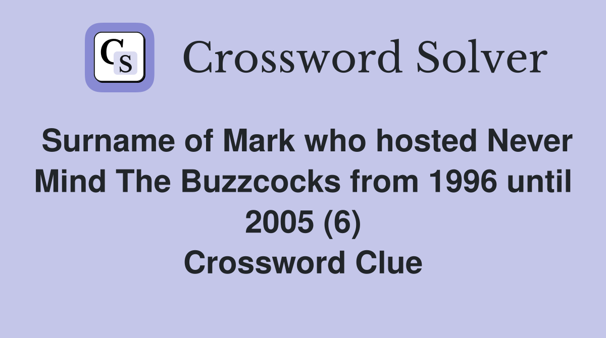 Surname of Mark who hosted Never Mind The Buzzcocks from 1996 until 2005 (6) Crossword Clue