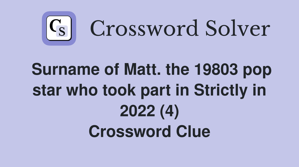 Surname of Matt. the 19803 pop star who took part in Strictly in 2022 (4) Crossword Clue