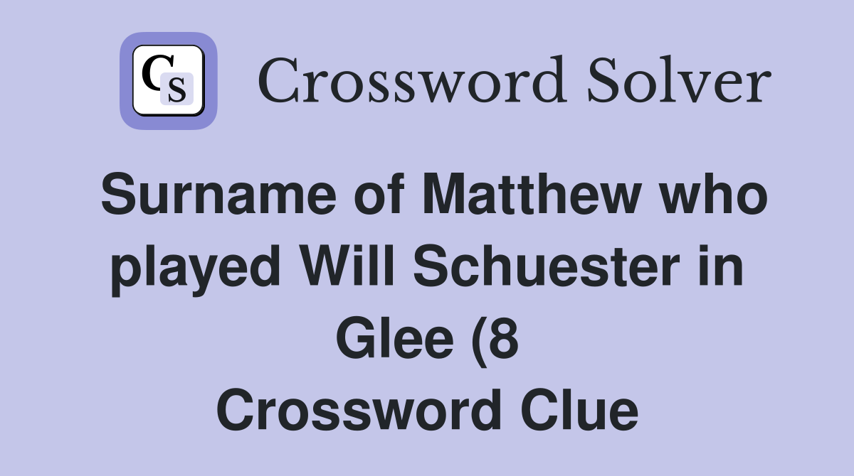 Surname of Matthew who played Will Schuester in Glee (8) Crossword Surname of Matthew who played Will Schuester in Glee (8) Crossword