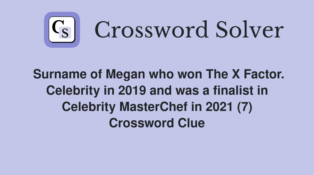 Surname of Megan who won The X Factor. Celebrity in 2019 and was a finalist in Celebrity MasterChef in 2021 (7) Crossword Clue