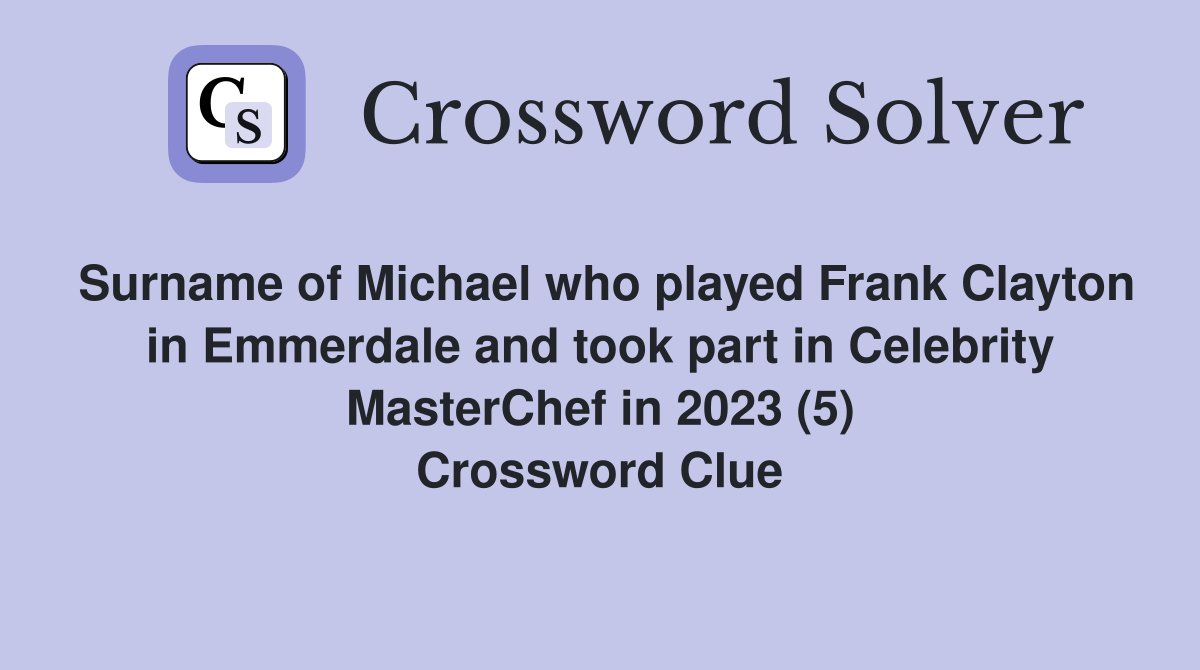 Surname of Michael who played Frank Clayton in Emmerdale and took part in Celebrity MasterChef in 2023 (5) Crossword Clue