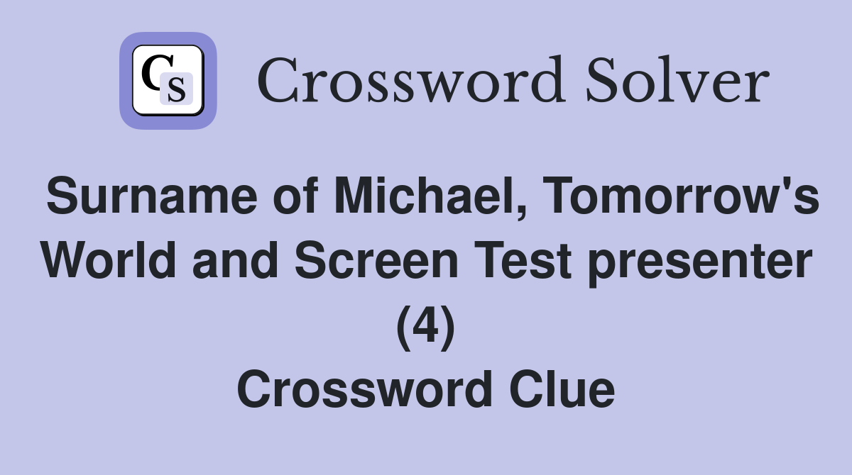 Surname of Michael, Tomorrow's World and Screen Test presenter (4) Crossword Clue