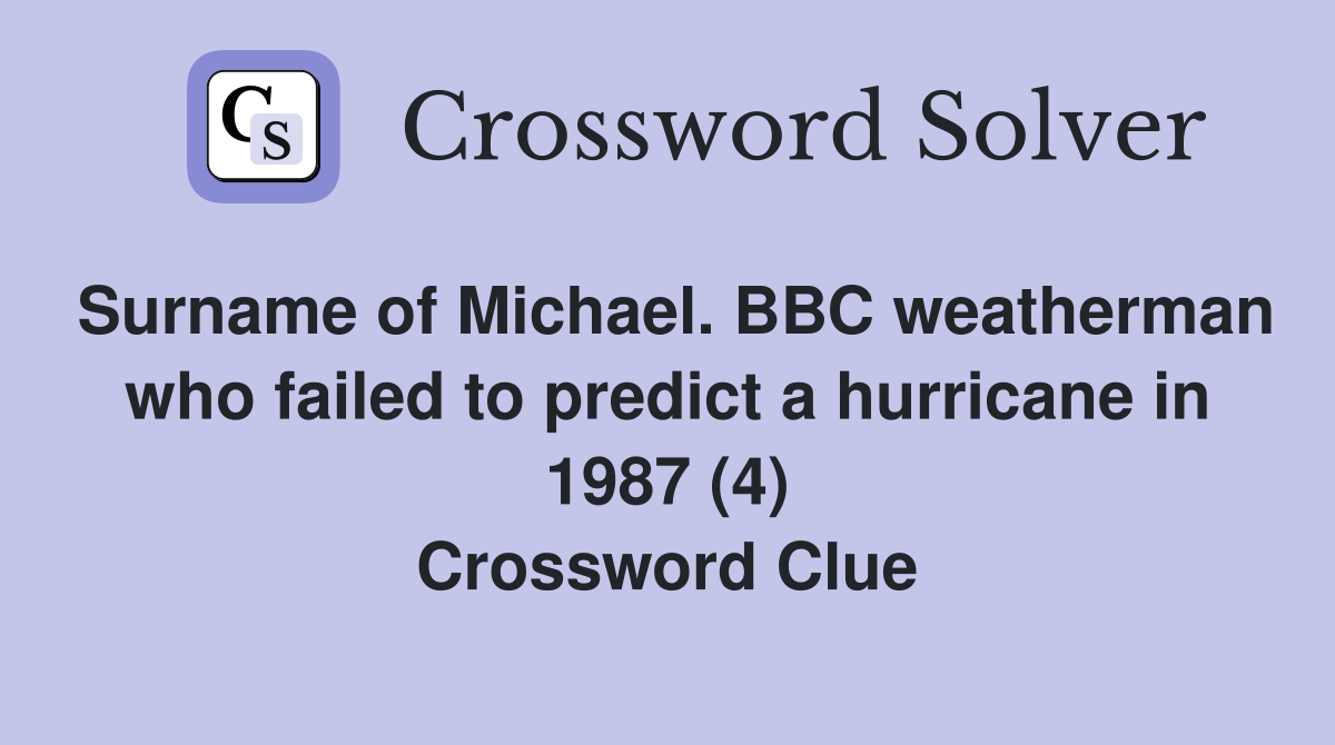 Surname of Michael. BBC weatherman who failed to predict a hurricane in 1987 (4) Crossword Clue