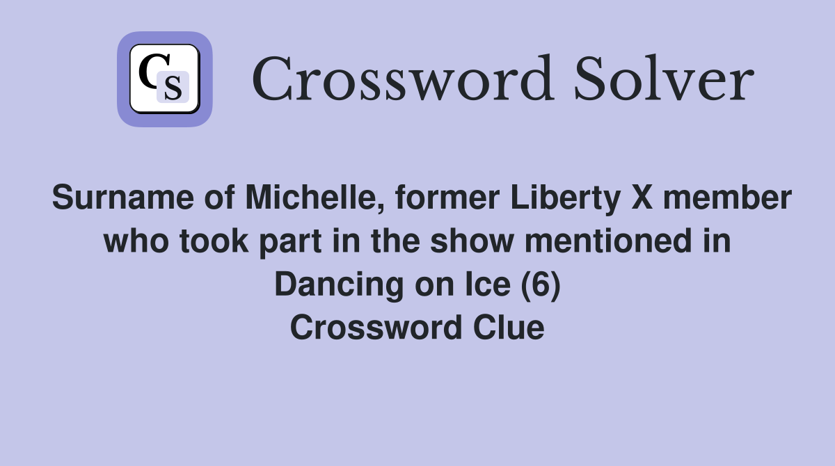 Surname of Michelle, former Liberty X member who took part in the show mentioned in Dancing on Ice (6) Crossword Clue