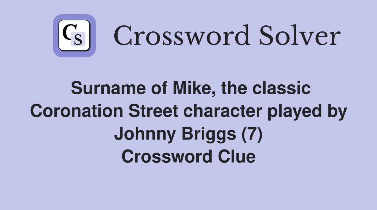 Surname of Mike, the classic Coronation Street character played by Johnny Briggs (7) Crossword Clue