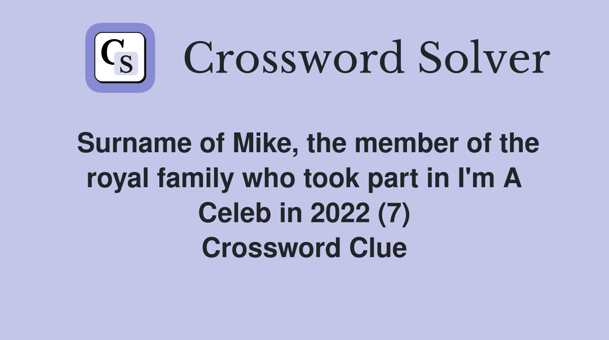 Surname of Mike, the member of the royal family who took part in I'm A Celeb in 2022 (7) Crossword Clue