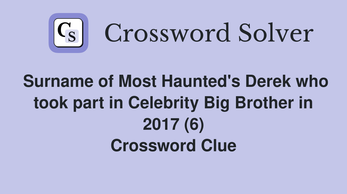Surname of Most Haunted's Derek who took part in Celebrity Big Brother in 2017 (6) Crossword Clue