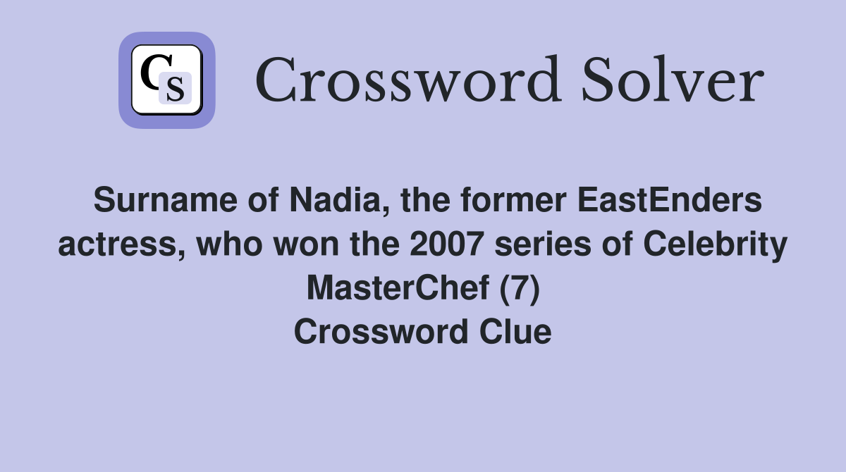 Surname of Nadia, the former EastEnders actress, who won the 2007 series of Celebrity MasterChef (7) Crossword Clue