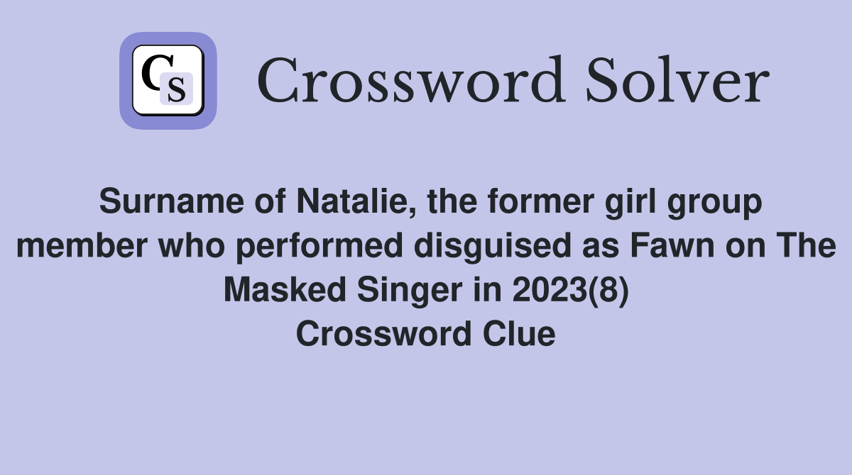 Surname of Natalie, the former girl group member who performed disguised as Fawn on The Masked Singer in 2023(8) Crossword Clue
