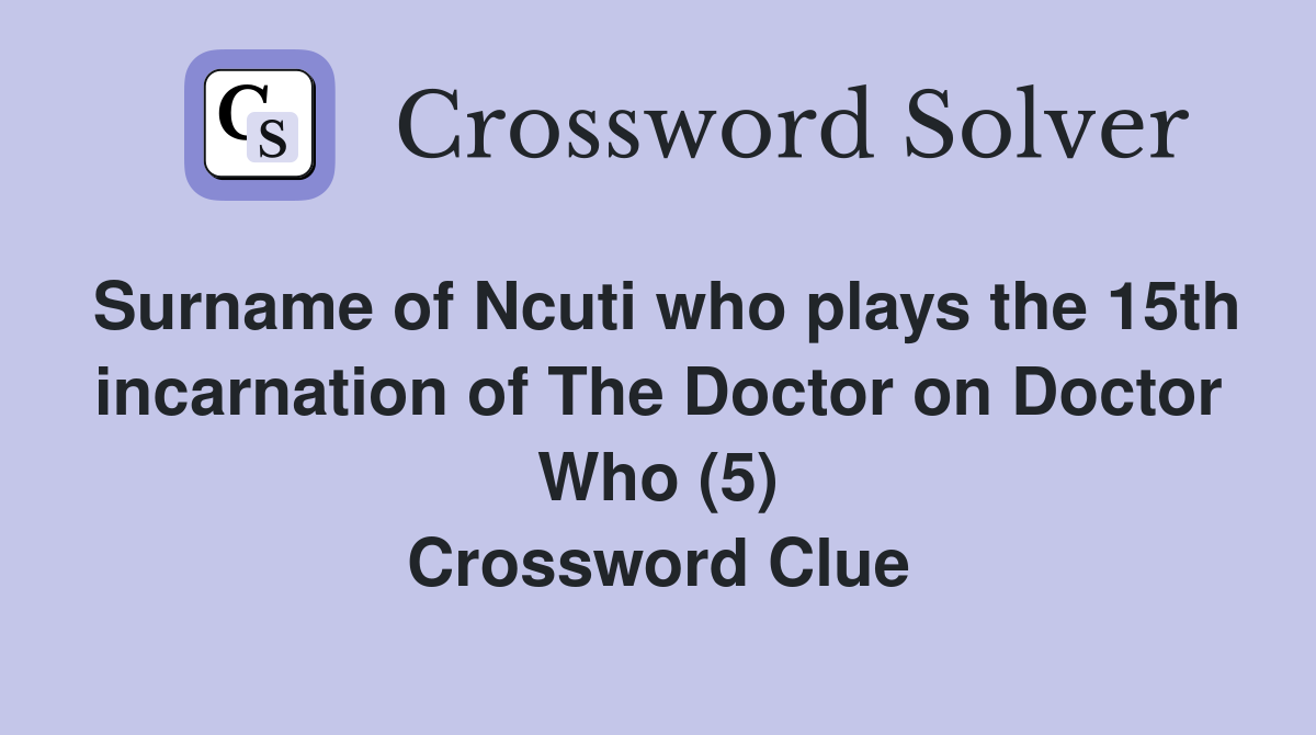 Surname of Ncuti who plays the 15th incarnation of The Doctor on Doctor Who (5) Crossword Clue