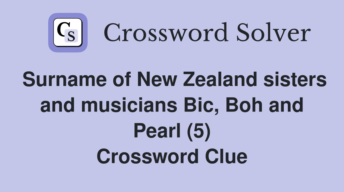 Surname of New Zealand sisters and musicians Bic, Boh and Pearl (5) Crossword Clue