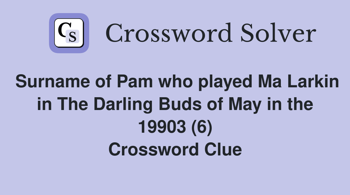 Surname of Pam who played Ma Larkin in The Darling Buds of May in the