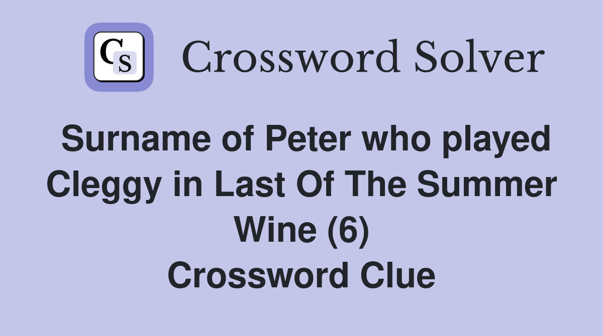 Surname of Peter who played Cleggy in Last Of The Summer Wine (6) Crossword Clue