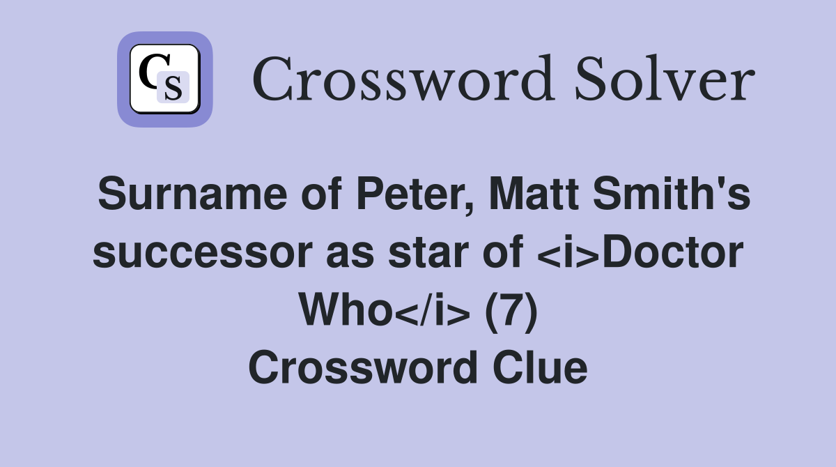 Surname of Peter, Matt Smith's successor as star of <i>Doctor Who</i> (7) Crossword Clue
