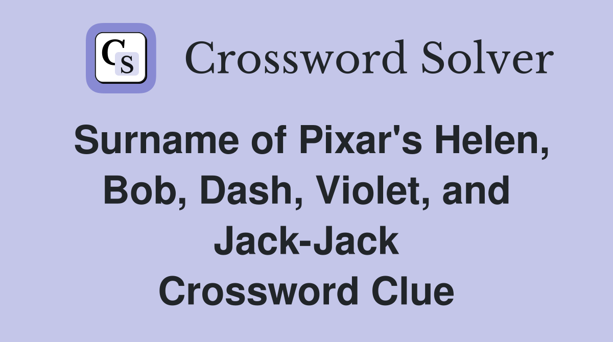 Surname of Pixar's Helen, Bob, Dash, Violet, and Jack-Jack Crossword Clue
