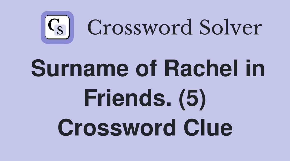 Surname of Rachel in Friends. (5) Crossword Clue