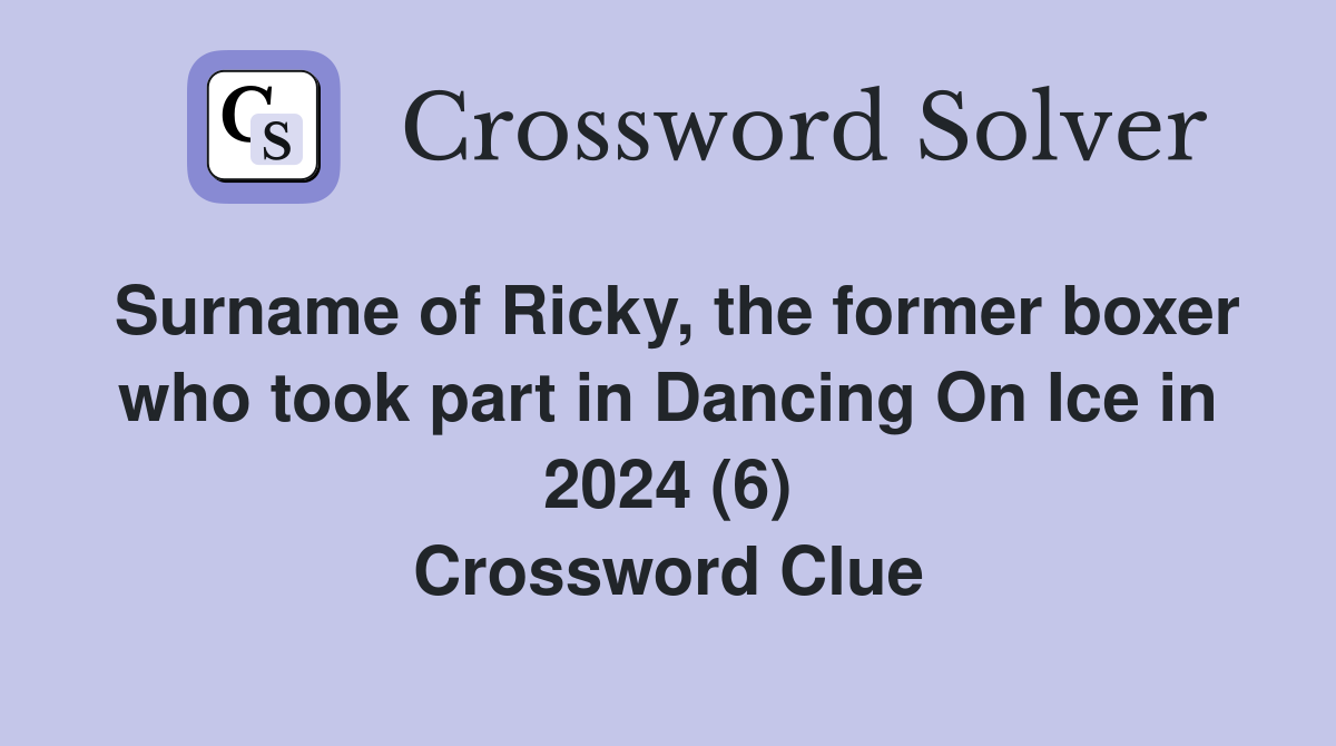 Surname of Ricky, the former boxer who took part in Dancing On Ice in 2024 (6) Crossword Clue