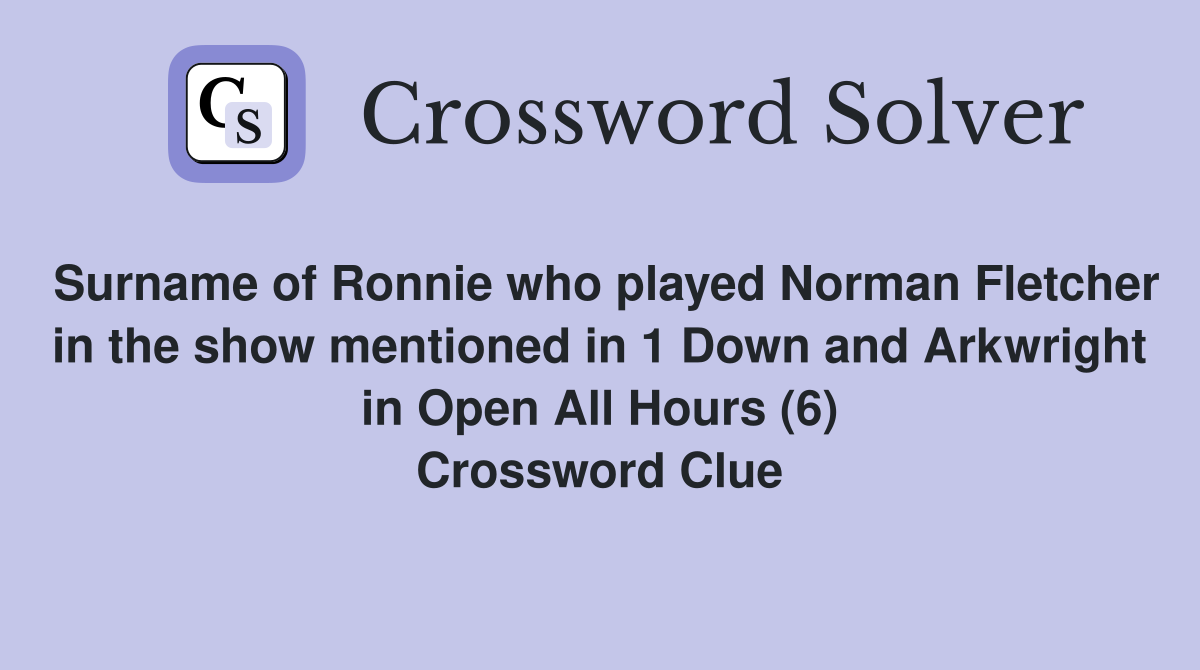 Surname of Ronnie who played Norman Fletcher in the show mentioned in 1 Down and Arkwright in Open All Hours (6) Crossword Clue