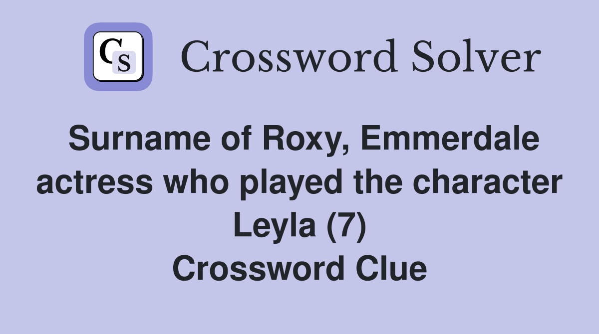 Surname of Roxy, Emmerdale actress who played the character Leyla (7) Crossword Clue