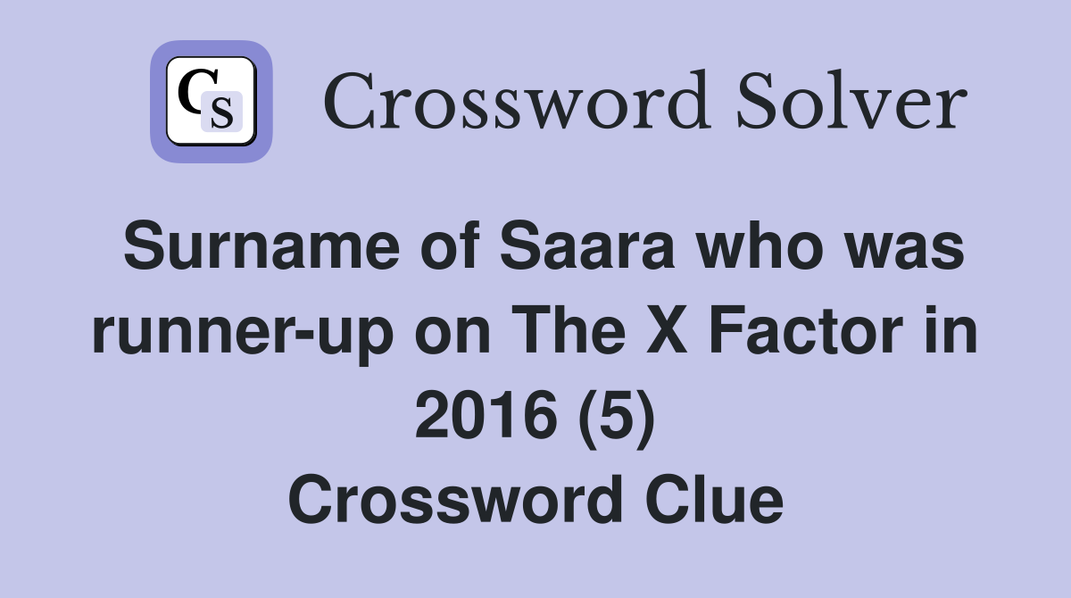 Surname of Saara who was runner-up on The X Factor in 2016 (5) Crossword Clue
