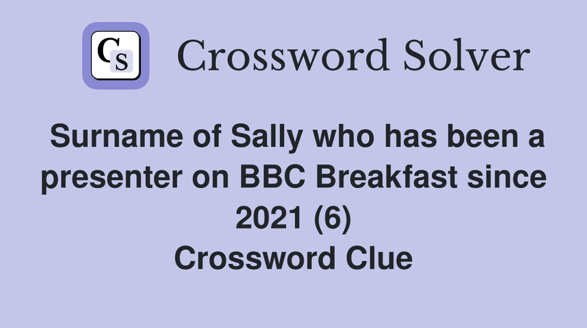 Surname of Sally who has been a presenter on BBC Breakfast since 2021 (6) Crossword Clue