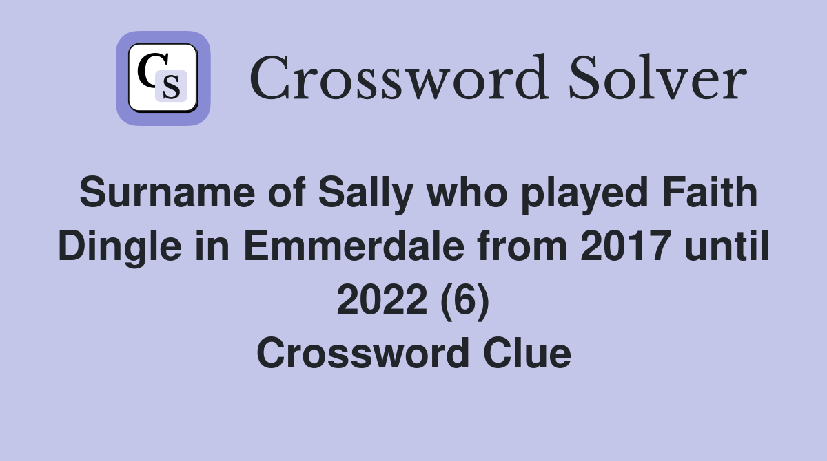 Surname of Sally who played Faith Dingle in Emmerdale from 2017 until 2022 (6) Crossword Clue