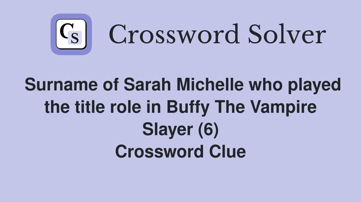 Surname of Sarah Michelle who played the title role in Buffy The Vampire Slayer (6) Crossword Clue