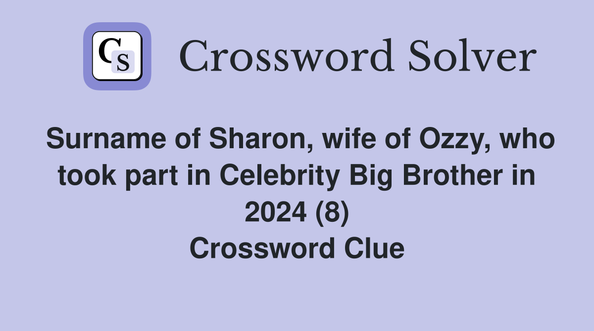Surname of Sharon, wife of Ozzy, who took part in Celebrity Big Brother in 2024 (8) Crossword Clue