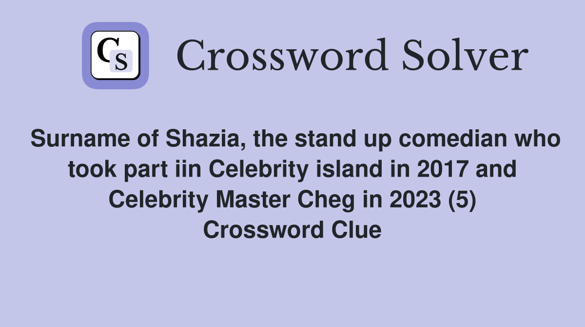Surname of Shazia, the stand up comedian who took part iin Celebrity island in 2017 and Celebrity Master Cheg in 2023 (5) Crossword Clue