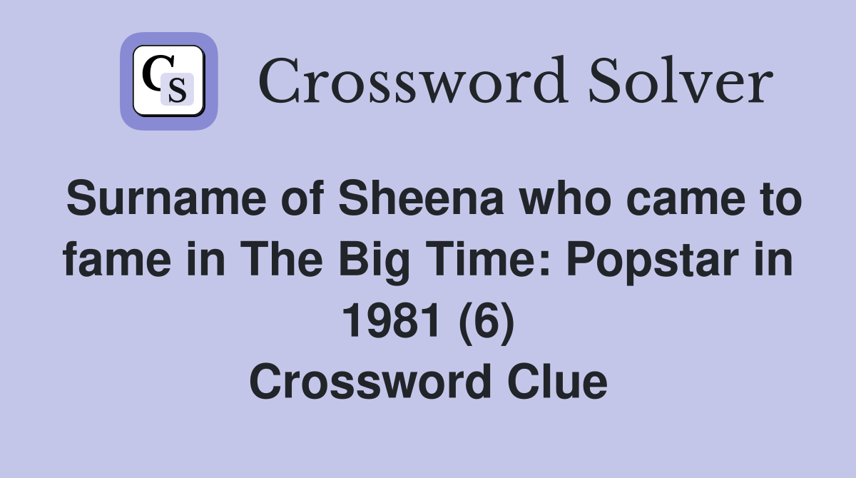 Surname of Sheena who came to fame in The Big Time: Popstar in 1981 (6) Crossword Clue
