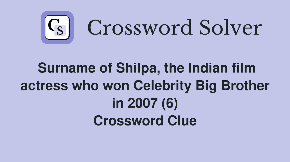 Surname of Shilpa, the Indian film actress who won Celebrity Big Brother in 2007 (6) Crossword Clue