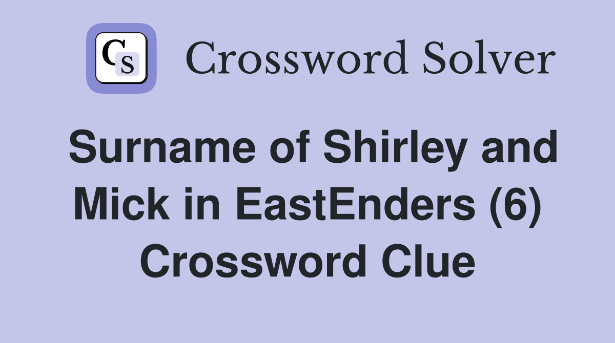 Surname of Shirley and Mick in EastEnders (6) Crossword Clue
