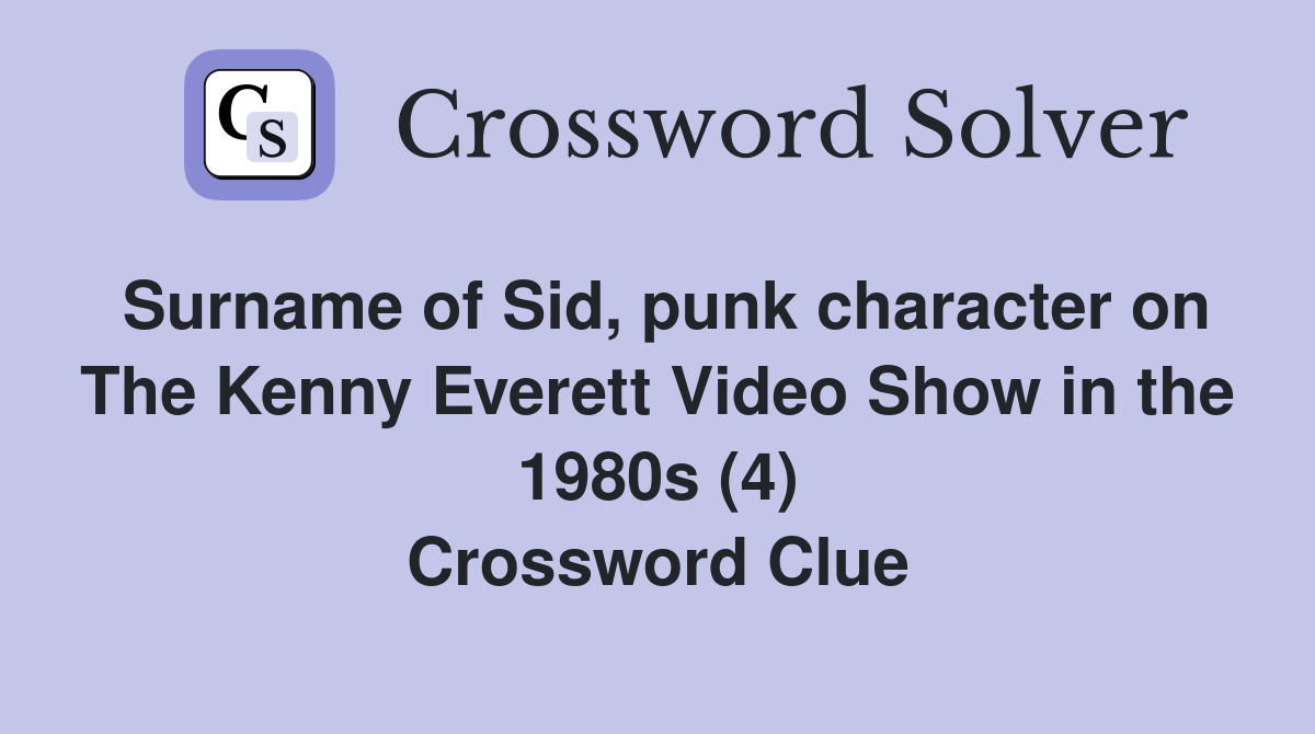 Surname of Sid, punk character on The Kenny Everett Video Show in the 1980s (4) Crossword Clue