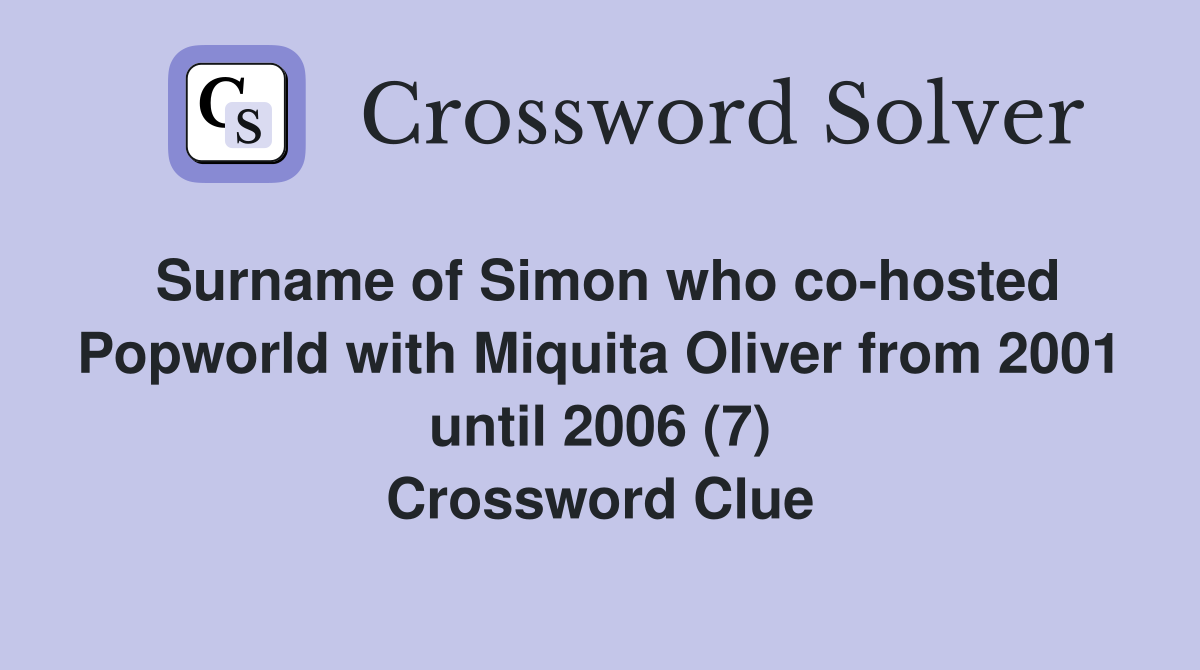 Surname of Simon who co-hosted Popworld with Miquita Oliver from 2001 until 2006 (7) Crossword Clue
