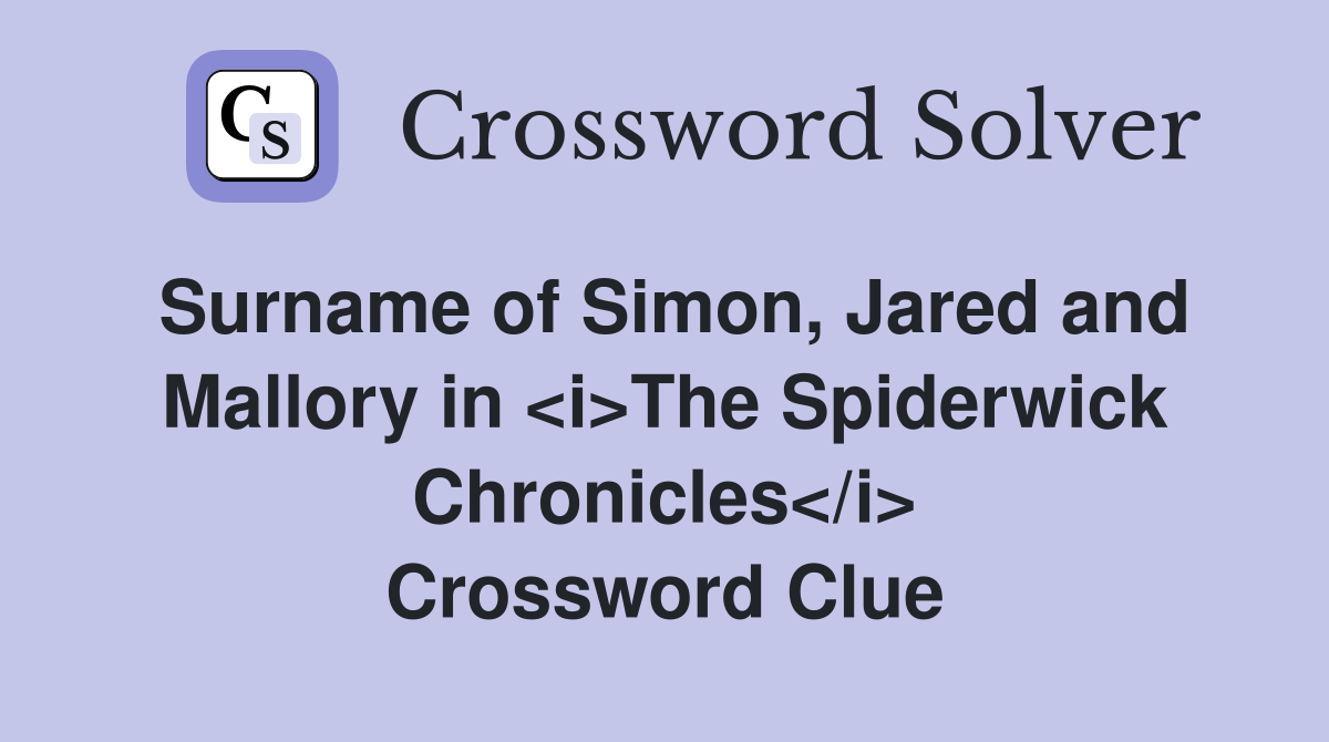 Surname of Simon, Jared and Mallory in <i>The Spiderwick Chronicles</i> Crossword Clue