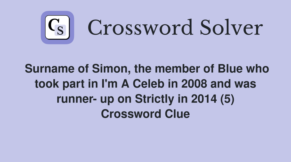 Surname of Simon, the member of Blue who took part in I'm A Celeb in 2008 and was runner- up on Strictly in 2014 (5) Crossword Clue