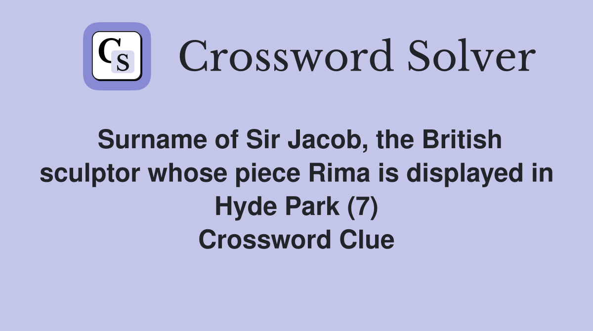 Surname of Sir Jacob, the British sculptor whose piece Rima is displayed in Hyde Park (7) Crossword Clue