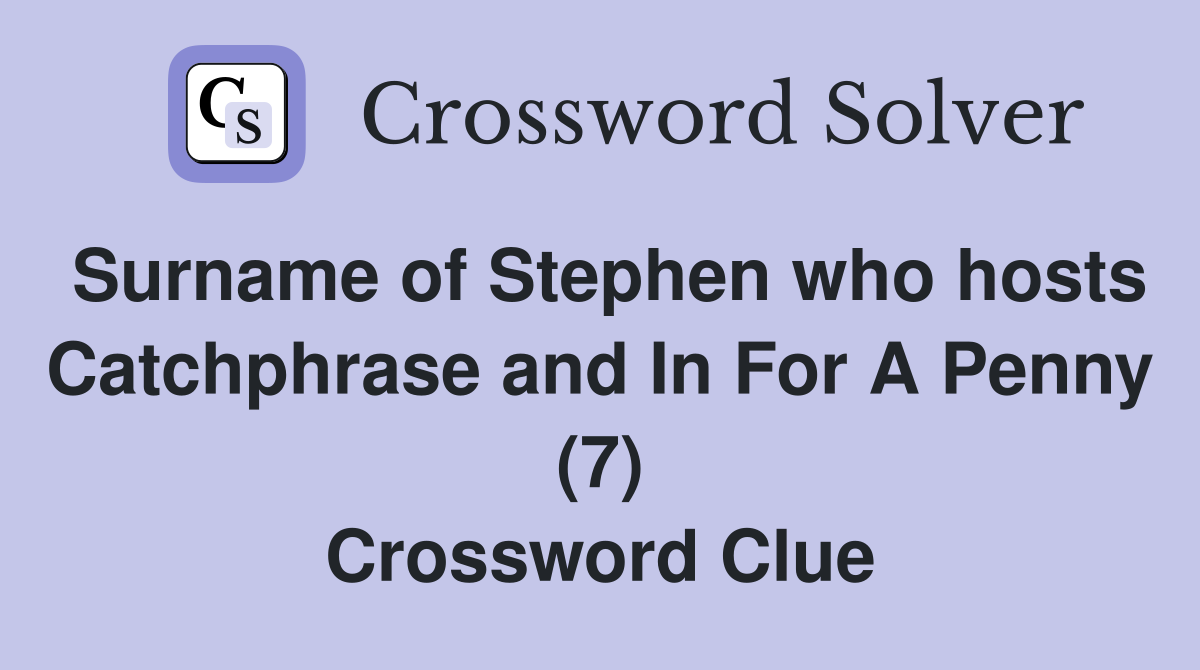 Surname of Stephen who hosts Catchphrase and In For A Penny (7) Crossword Clue