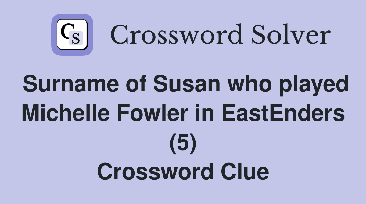 Surname of Susan who played Michelle Fowler in EastEnders (5) Crossword Clue