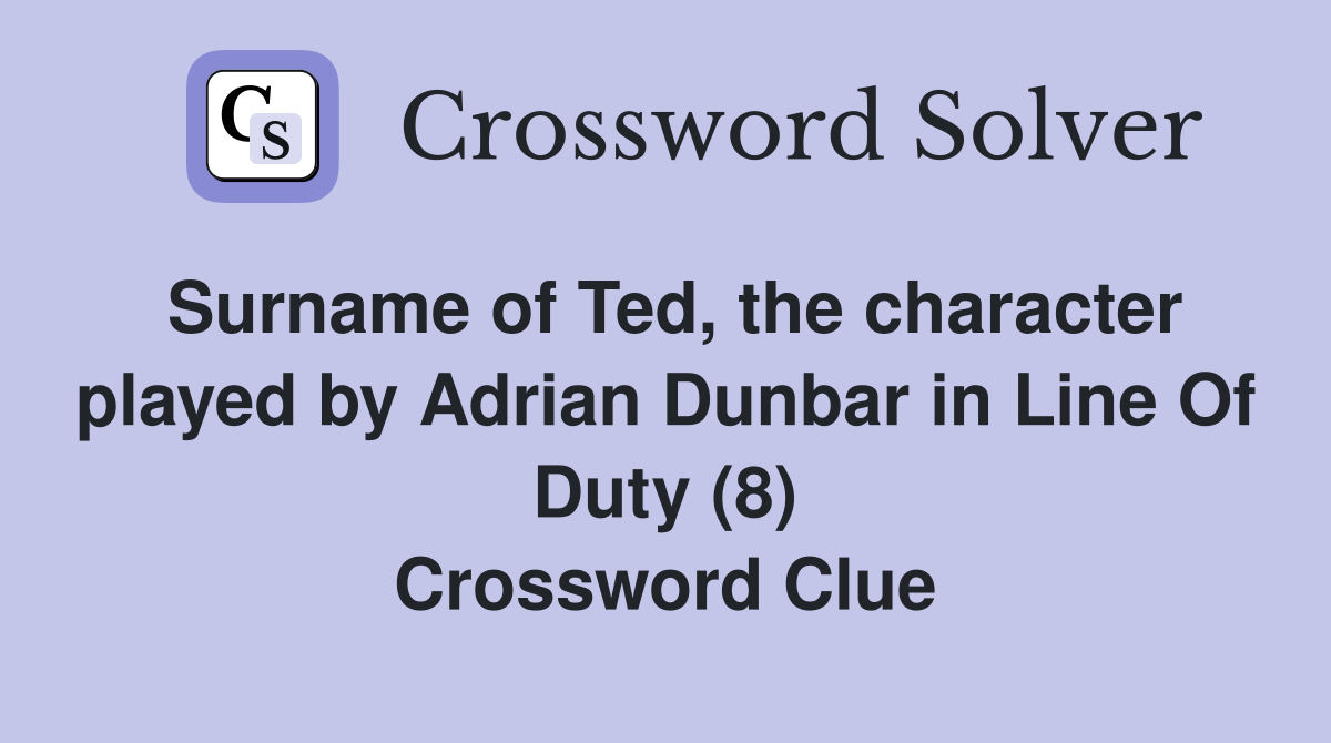 Surname of Ted, the character played by Adrian Dunbar in Line Of Duty (8) Crossword Clue