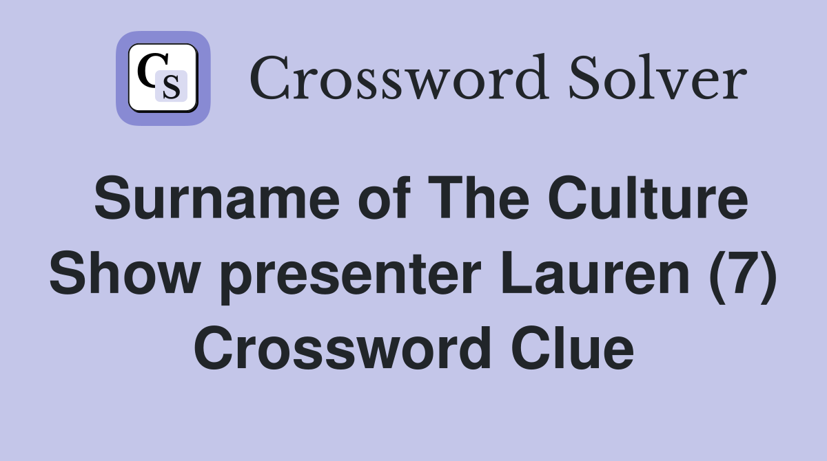 Surname of The Culture Show presenter Lauren (7) Crossword Clue