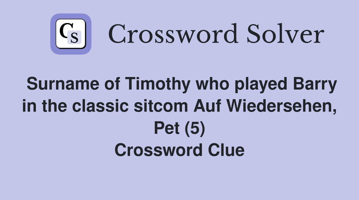 Surname of Timothy who played Barry in the classic sitcom Auf Wiedersehen, Pet (5) Crossword Clue