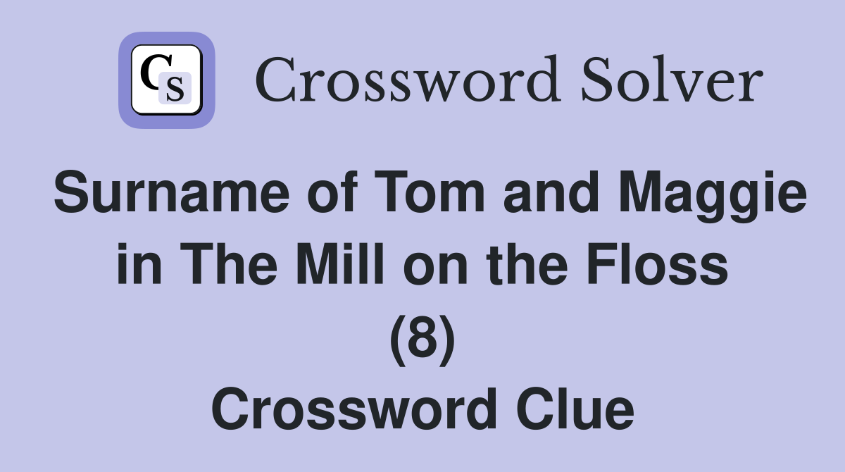 Surname of Tom and Maggie in The Mill on the Floss (8) Crossword Clue