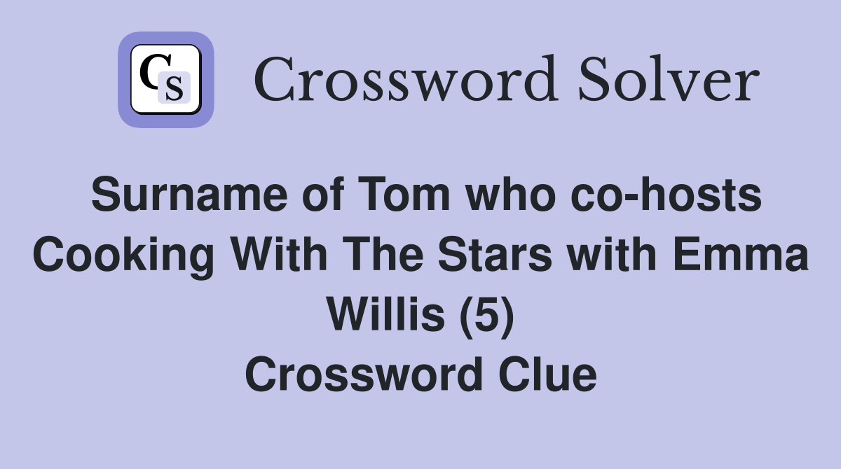 Surname of Tom who co-hosts Cooking With The Stars with Emma Willis (5) Crossword Clue