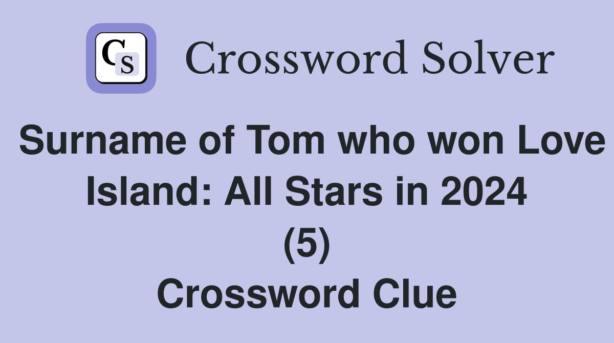 Surname of Tom who won Love Island: All Stars in 2024 (5) Crossword Clue