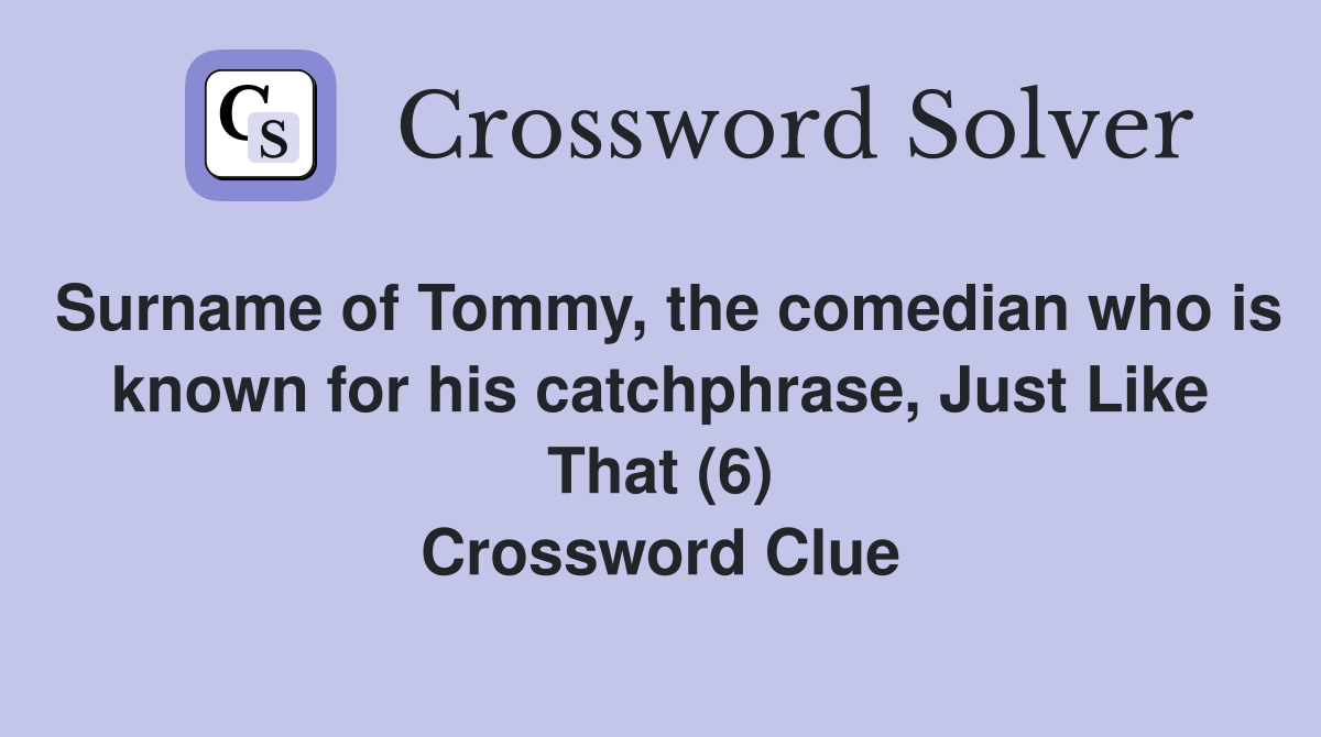 Surname of Tommy, the comedian who is known for his catchphrase, Just Like That (6) Crossword Clue
