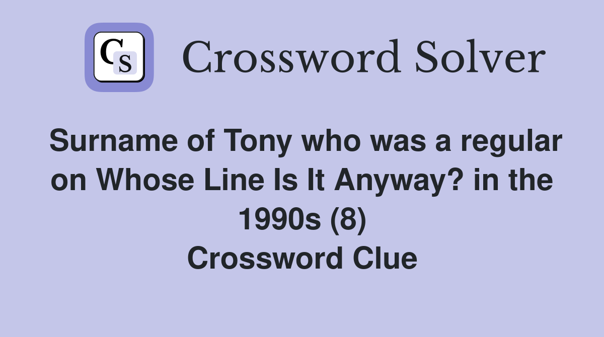 Surname of Tony who was a regular on Whose Line Is It Anyway? in the 1990s (8) Crossword Clue