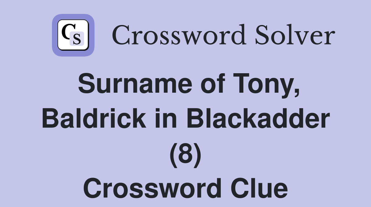 Surname of Tony, Baldrick in Blackadder (8) Crossword Clue