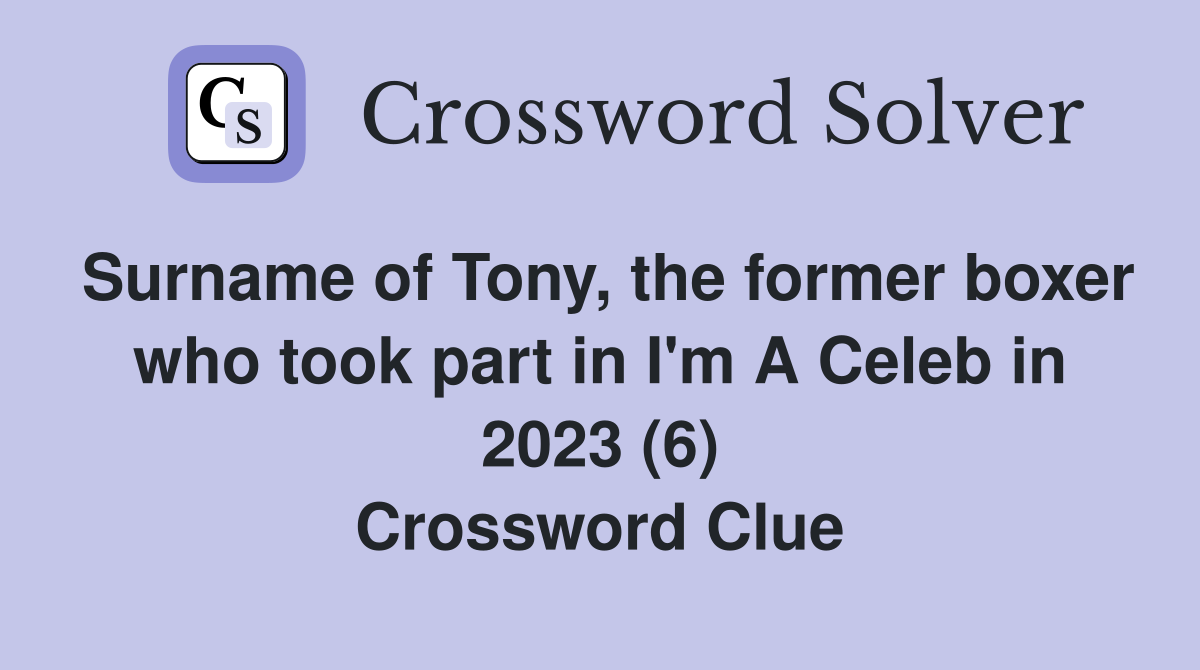 Surname of Tony, the former boxer who took part in I'm A Celeb in 2023 (6) Crossword Clue