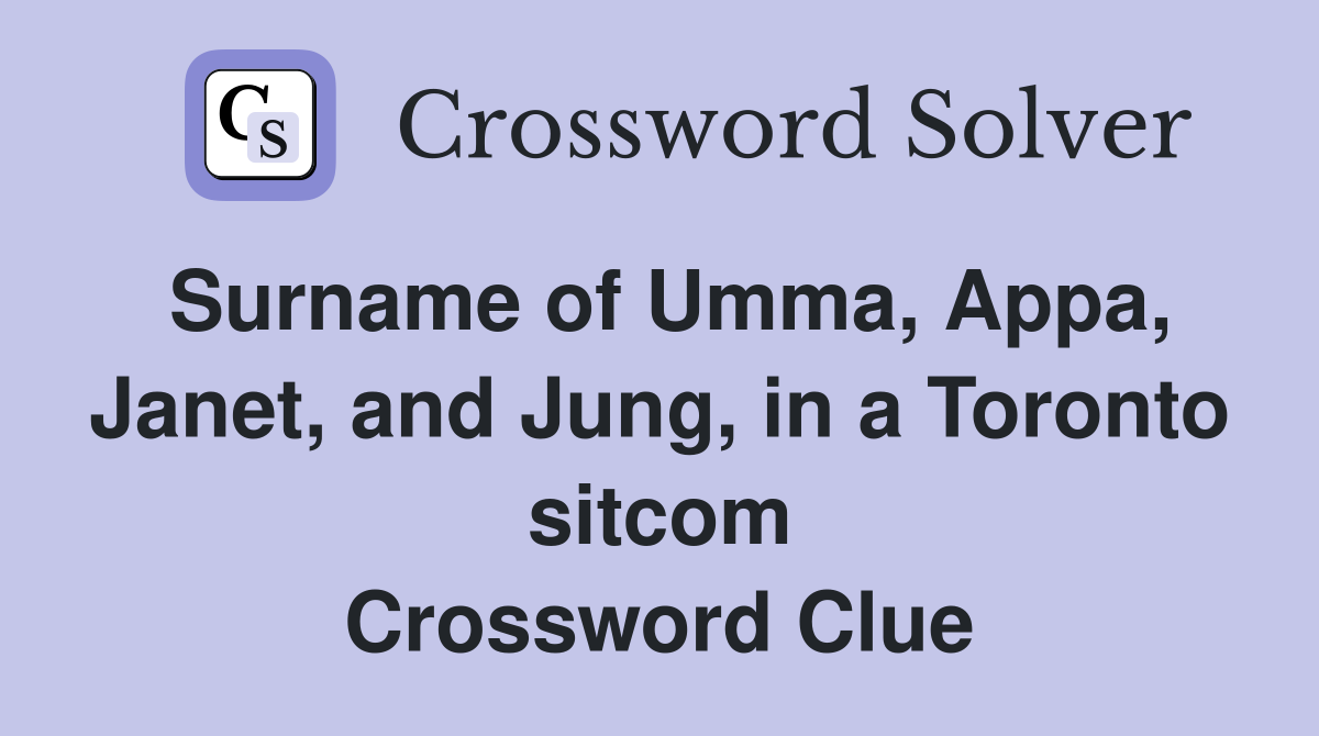 Surname of Umma, Appa, Janet, and Jung, in a Toronto sitcom Crossword Clue